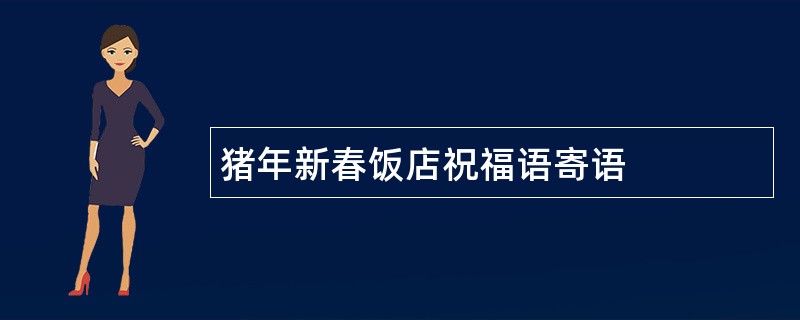 猪年新春饭店祝福语寄语