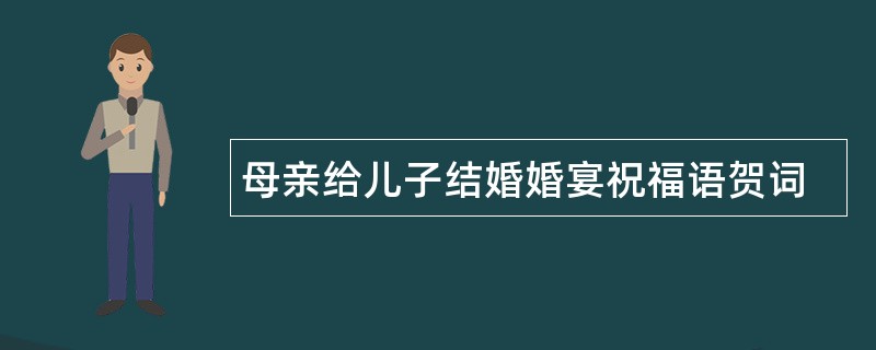 母亲给儿子结婚婚宴祝福语贺词