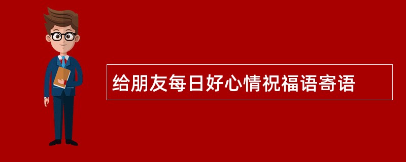 给朋友每日好心情祝福语寄语