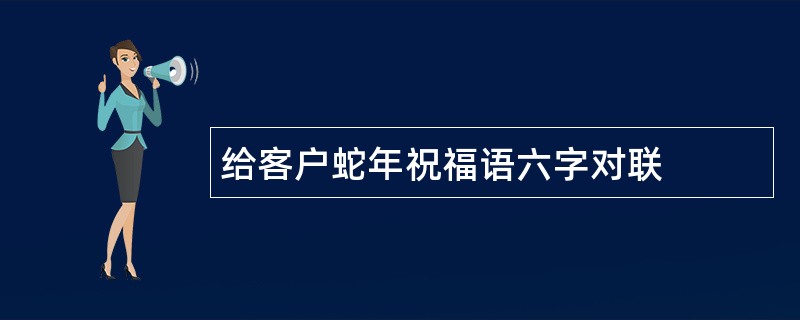 给客户蛇年祝福语六字对联