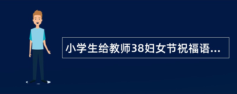 小学生给教师38妇女节祝福语寄语