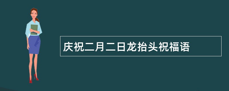 庆祝二月二日龙抬头祝福语