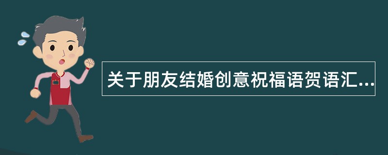 关于朋友结婚创意祝福语贺语汇总