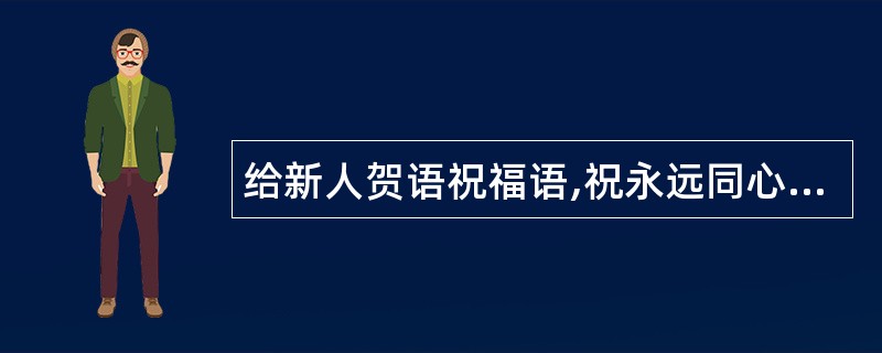 给新人贺语祝福语,祝永远同心同意