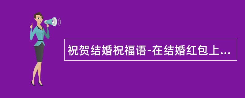 祝贺结婚祝福语-在结婚红包上写下祝福语