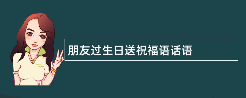 朋友过生日送祝福语话语