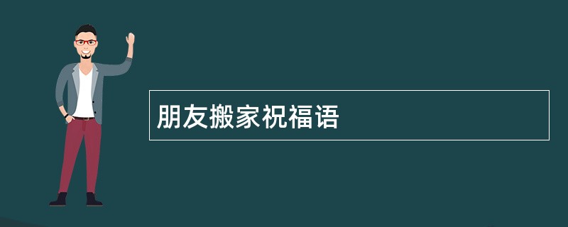 朋友搬家祝福语