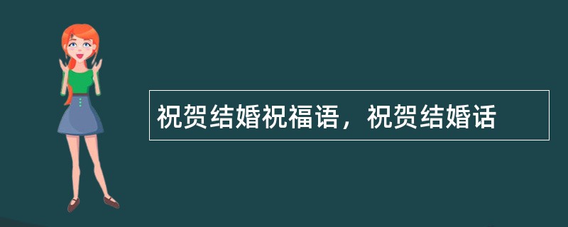 祝贺结婚祝福语，祝贺结婚话