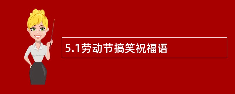 5.1劳动节搞笑祝福语