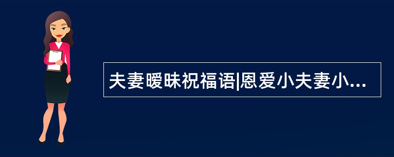 夫妻暧昧祝福语|恩爱小夫妻小笑话