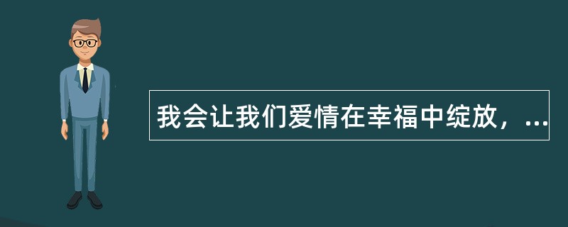 我会让我们爱情在幸福中绽放，精美爱情祝福语