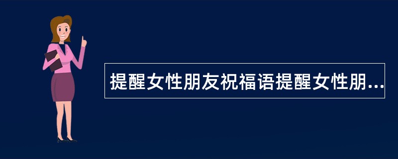 提醒女性朋友祝福语提醒女性朋友句子