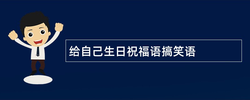 给自己生日祝福语搞笑语