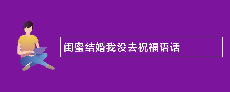 闺蜜结婚我没去祝福语话