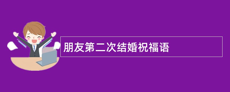 朋友第二次结婚祝福语