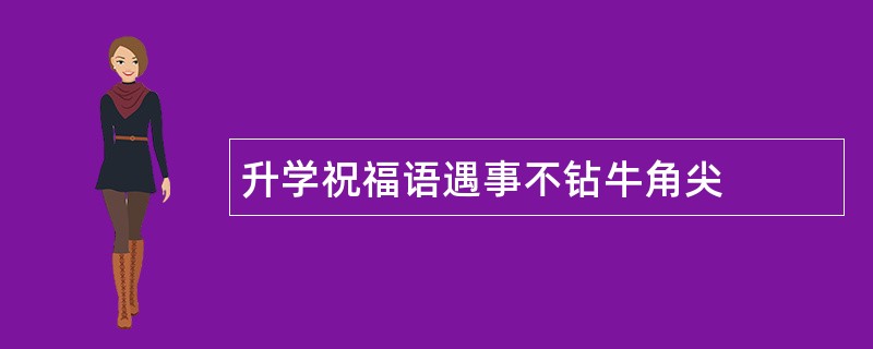 升学祝福语遇事不钻牛角尖