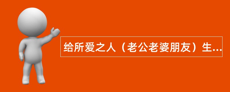 给所爱之人（老公老婆朋友）生日祝福语