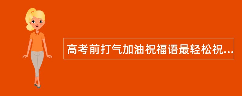 高考前打气加油祝福语最轻松祝福语