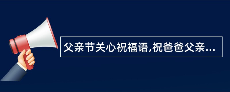 父亲节关心祝福语,祝爸爸父亲节快乐