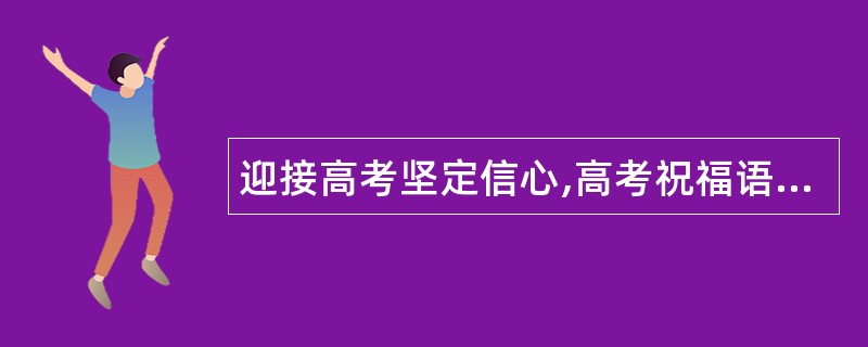 迎接高考坚定信心,高考祝福语给你打气加油