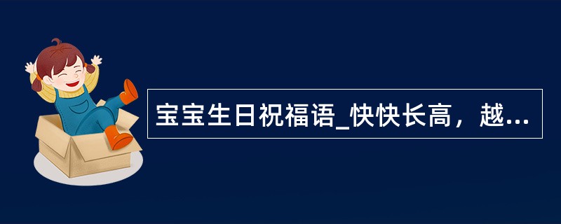 宝宝生日祝福语_快快长高，越长越可爱哦