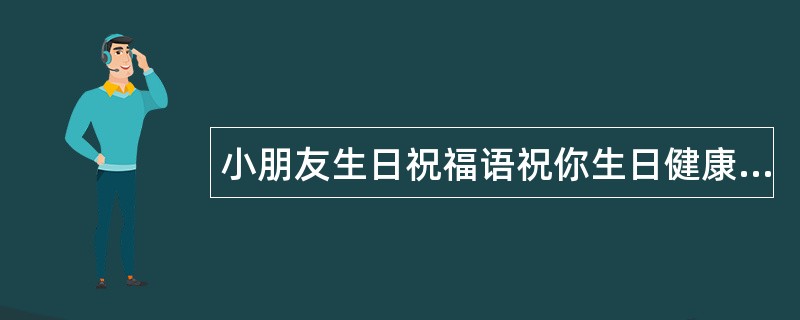 小朋友生日祝福语祝你生日健康愉快