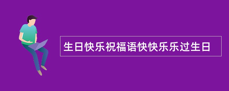 生日快乐祝福语快快乐乐过生日