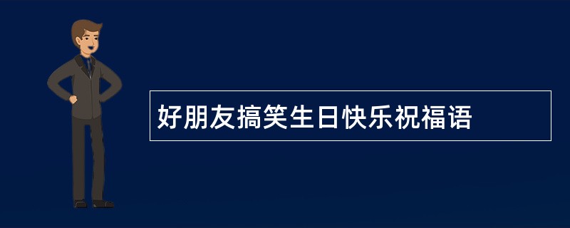 好朋友搞笑生日快乐祝福语