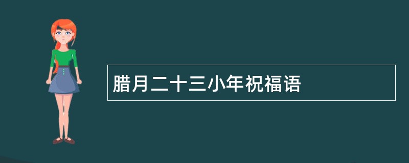 腊月二十三小年祝福语