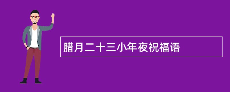 腊月二十三小年夜祝福语