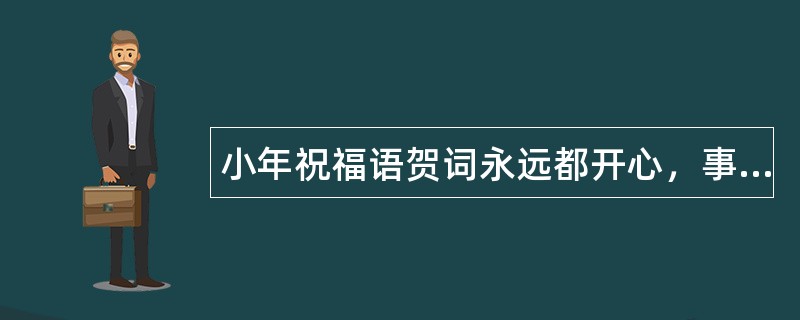 小年祝福语贺词永远都开心，事事都称心!