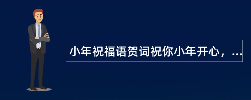 小年祝福语贺词祝你小年开心，幸福永远