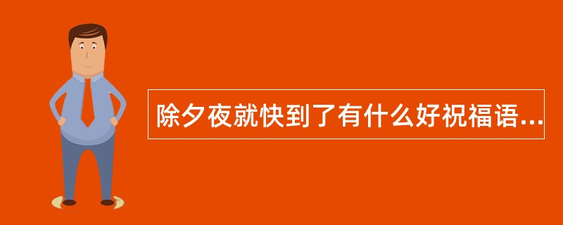 除夕夜就快到了有什么好祝福语呢？