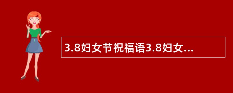 3.8妇女节祝福语3.8妇女节祝福语