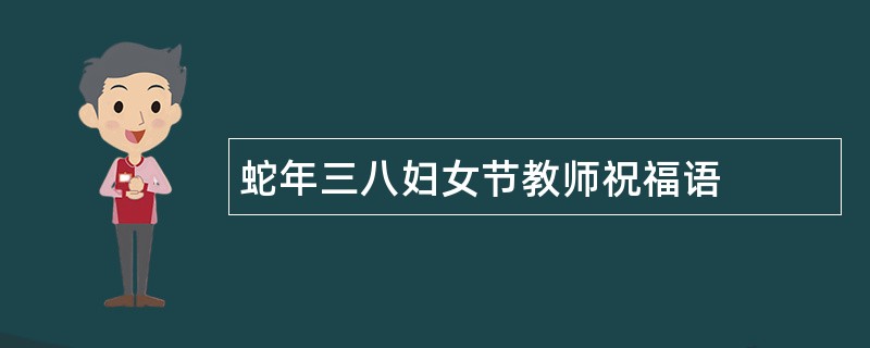 蛇年三八妇女节教师祝福语