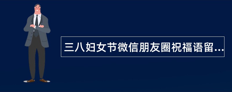 三八妇女节微信朋友圈祝福语留言