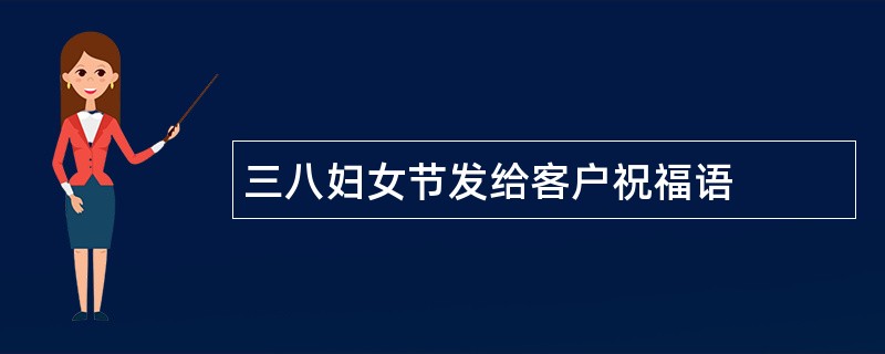 三八妇女节发给客户祝福语