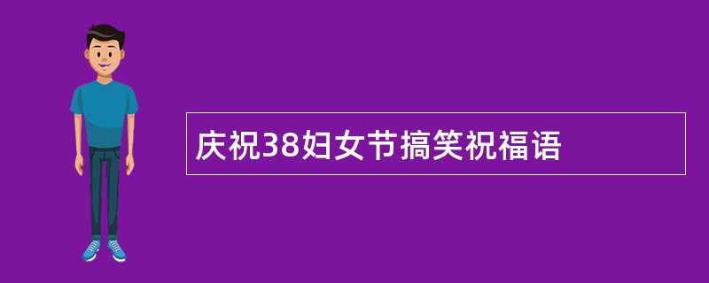 庆祝38妇女节搞笑祝福语