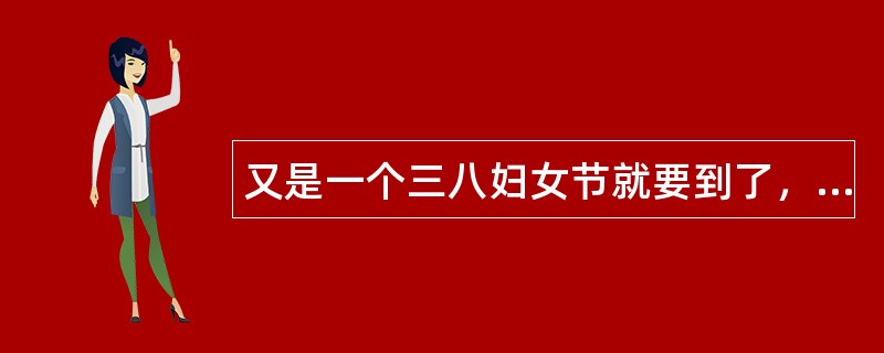 又是一个三八妇女节就要到了，关于三八妇女节祝福语该怎么写？