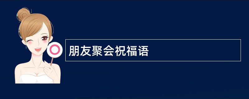 朋友聚会祝福语