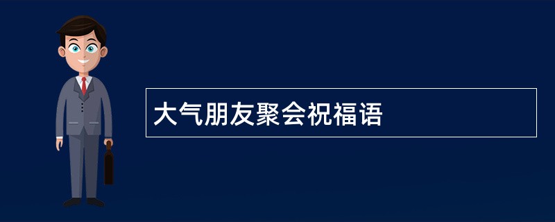 大气朋友聚会祝福语