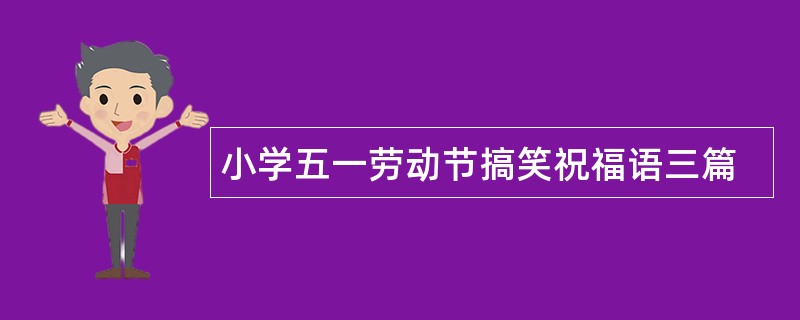 小学五一劳动节搞笑祝福语三篇