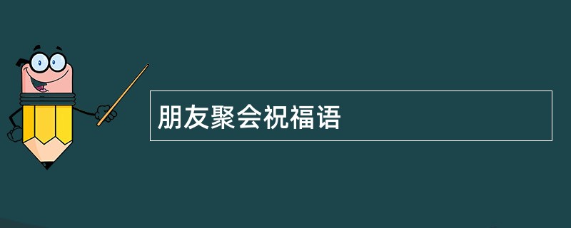 朋友聚会祝福语