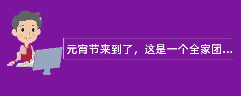 元宵节来到了，这是一个全家团圆日子，那么关于元宵节祝福语有哪些？