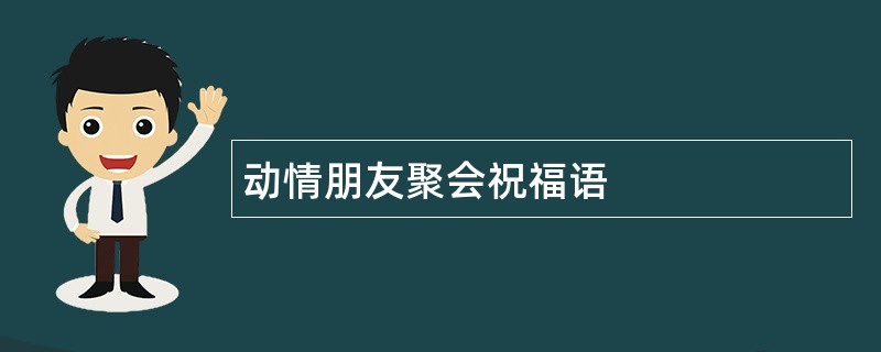 动情朋友聚会祝福语