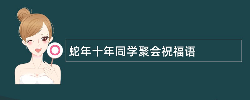 蛇年十年同学聚会祝福语