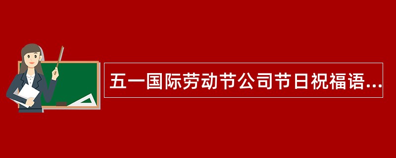 五一国际劳动节公司节日祝福语三篇