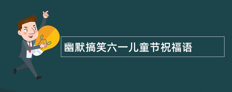 幽默搞笑六一儿童节祝福语