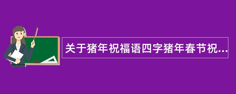 关于猪年祝福语四字猪年春节祝福语