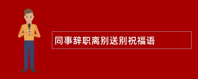 同事辞职离别送别祝福语